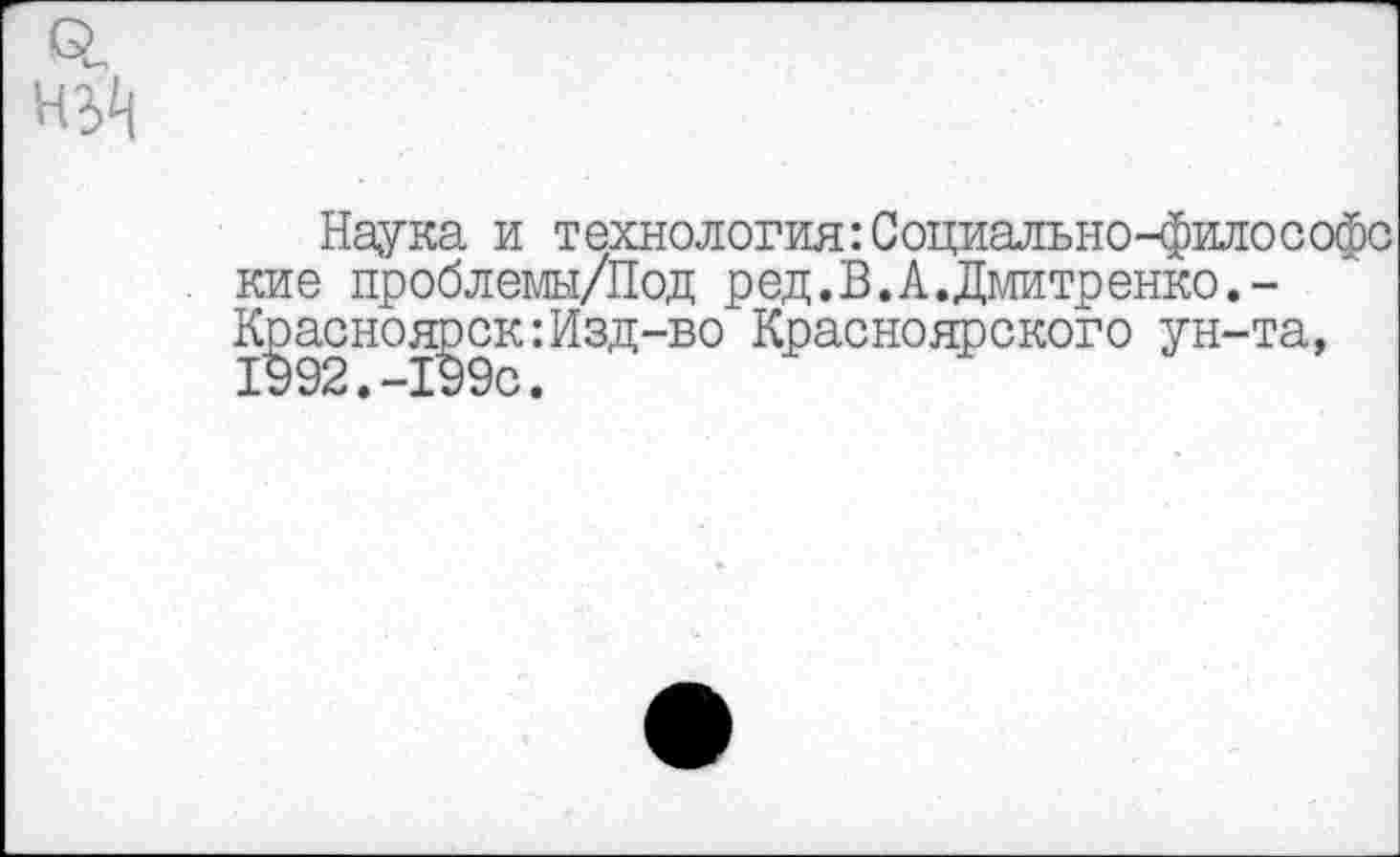 ﻿Наука и технология: Социально-философс кие проблемы/Под ред.В.А.Дмитренко.-К|эасноя£)ск: Изд-во Красноярского ун-та,